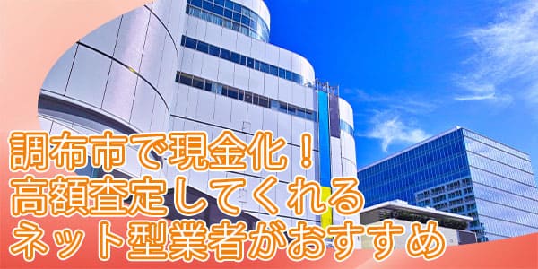 調布市で現金化！高額査定してくれるネット型業者がおすすめ